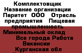 Комплектовщик › Название организации ­ Паритет, ООО › Отрасль предприятия ­ Пищевая промышленность › Минимальный оклад ­ 22 000 - Все города Работа » Вакансии   . Курганская обл.,Притобольный р-н
